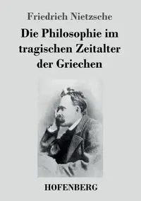Die Philosophie im tragischen Zeitalter der Griechen - Nietzsche Friedrich