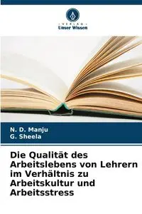 Die Qualität des Arbeitslebens von Lehrern im Verhältnis zu Arbeitskultur und Arbeitsstress - Manju N. D.