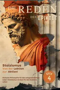 Die Reden des Epiktet (Buch 4) - Stoizismus Von der Lektion zur Aktion! - EPIKTET