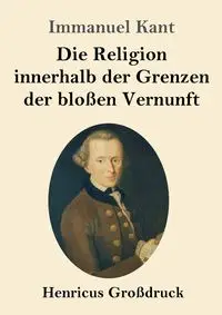 Die Religion innerhalb der Grenzen der bloßen Vernunft (Großdruck) - Kant Immanuel