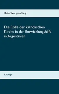 Die Rolle der katholischen Kirche in der Entwicklungshilfe in Argentinien - Heike Wempen-Dany