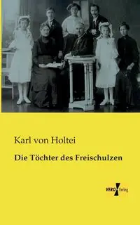 Die Töchter des Freischulzen - Karl von Holtei