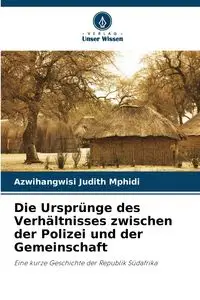 Die Ursprünge des Verhältnisses zwischen der Polizei und der Gemeinschaft - Judith Mphidi Azwihangwisi