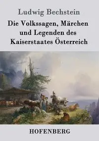 Die Volkssagen, Märchen und Legenden des Kaiserstaates Österreich - Bechstein Ludwig