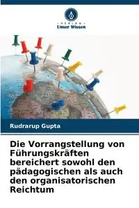 Die Vorrangstellung von Führungskräften bereichert sowohl den pädagogischen als auch den organisatorischen Reichtum - Gupta Rudrarup