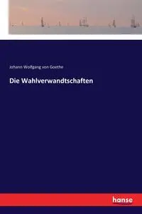 Die Wahlverwandtschaften - von Goethe Johann Wolfgang