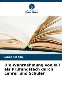 Die Wahrnehmung von IKT als Prüfungsfach durch Lehrer und Schüler - Moono Siana