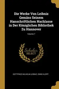 Die Werke Von Leibniz Gemäss Seinem Hanschriftlichen Nachlasse in Der Königlichen Bibliothek Zu Hannover; Volume 7 - Wilhelm Leibniz Gottfried