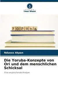 Die Yoruba-Konzepte von Ori und dem menschlichen Schicksal - Akpan Ndueso