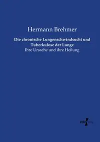 Die chronische Lungenschwindsucht und Tuberkulose der Lunge - Brehmer Hermann