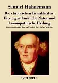 Die chronischen Krankheiten. Ihre eigenthümliche Natur und homöopathische Heilung - Samuel Hahnemann