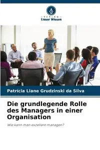 Die grundlegende Rolle des Managers in einer Organisation - Silva Liane Grudzinski da Patrícia