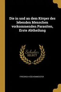 Die in und an dem Körper des lebenden Menschen vorkommenden Parasiten, Erste Abtheilung - Küchenmeister Friedrich