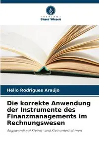 Die korrekte Anwendung der Instrumente des Finanzmanagements im Rechnungswesen - Rodrigues Araújo Hélio