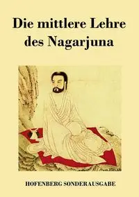 Die mittlere Lehre des Nagarjuna - Nagarjuna