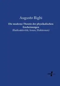 Die moderne Theorie der physikalischen Erscheinungen - Righi Augusto