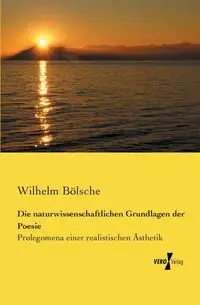 Die naturwissenschaftlichen Grundlagen der Poesie - Wilhelm Bölsche