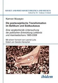 Die postsowjetische Transformation im Baltikum und Südkaukasus. Eine vergleichende Untersuchung der politischen Entwicklung Lettlands und Aserbaidschans 1985-2009. Mit einem Vorwort von Leonid Luks. Ediert von Sandro Henschel - Musayev Kamran