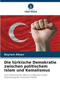 Die türkische Demokratie zwischen politischem Islam und Kemalismus - Aliyev Bayram