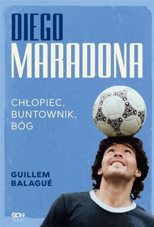 Diego Maradona. Chłopiec, buntownik, bóg - Guillem Balague