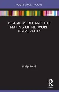 Digital Media and the Making of Network Temporality - Philip Pond