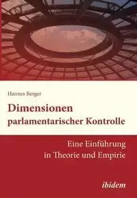 Dimensionen parlamentarischer Kontrolle. Eine Einführung in Theorie und Empirie - Berger Hannes