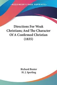 Directions For Weak Christians; And The Character Of A Confirmed Christian (1835) - Richard Baxter