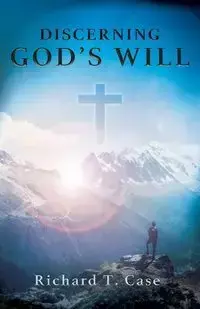 Discerning God's Will - Richard T. Case