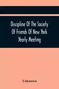 Discipline Of The Society Of Friends Of New York Yearly Meeting - Unknown