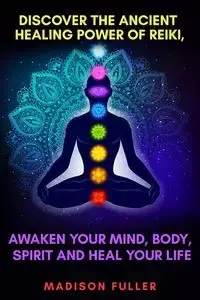 Discover The Ancient Healing Power of Reiki, Awaken Your Mind, Body, Spirit and Heal Your Life (Energy, Chakra Healing, Guided Meditation, Third Eye) - Madison Fuller