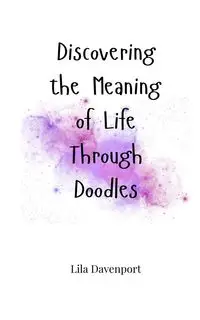 Discovering the Meaning of Life Through Doodles - Lila Davenport