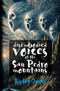 Disembodied Voices of the San Pedro Mountains - Jones Ripley