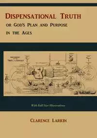 Dispensational Truth [with Full Size Illustrations], or God's Plan and Purpose in the Ages - Clarence Larkin