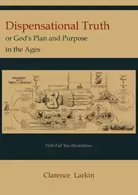 Dispensational Truth [with Full Size Illustrations], or God's Plan and Purpose in the Ages - Clarence Larkin