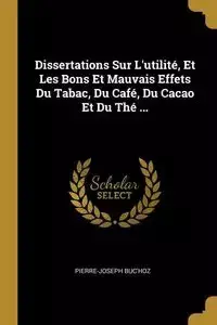 Dissertations Sur L'utilité, Et Les Bons Et Mauvais Effets Du Tabac, Du Café, Du Cacao Et Du Thé ... - Buc'hoz Pierre-Joseph