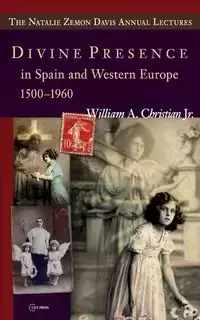 Divine Presence in Spain and Western Europe 1500-1960 - Christian William Jr. A.