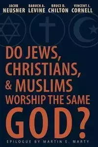 Do Jews, Christians, and Muslims Worship the Same God? - Jacob Neusner