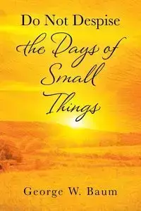 Do Not Despise the Days of Small Things - George Baum W