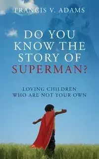 Do You Know the Story of Superman? Loving Children Who Are Not Your Own - Francis Adams V