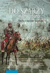 Do szarży marsz, marsz... Studia z dziejów kawalerii Tom 11 - Smoliński Aleksander