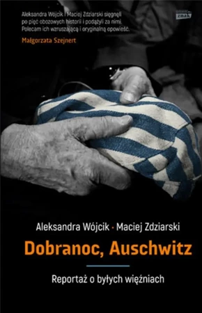 Dobranoc Auschwitz. Reportaż o byłych więźniach - Aleksandra Wójcik, Maciej Zdziarski