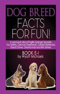 Dog Breed Facts for Fun! Book E-I - Wyatt Michaels