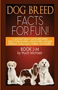 Dog Breed Facts for Fun! Book J-M - Wyatt Michaels