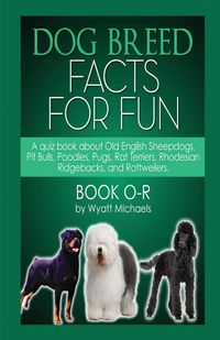 Dog Breed Facts for Fun! Book O-R - Wyatt Michaels