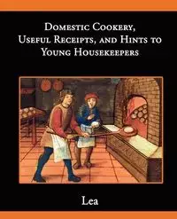Domestic Cookery, Useful Receipts, and Hints to Young Housekeepers - E. Lea Elizabeth