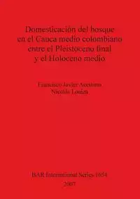 Domesticación del bosque en el Cauca medio colombiano entre el Pleistoceno final y el Holoceno medio - Francisco Javier Aceituno