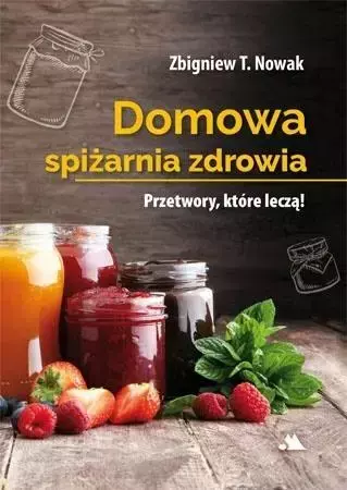 Domowa spiżarnia zdrowia - Zbigniew T. Nowak