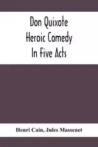Don Quixote; Heroic Comedy In Five Acts - Cain Henri