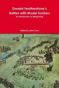 Donald Featherstone's Battles with Model Soldiers An Introduction to Wargaming - John Curry