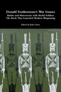 Donald Featherstone's War Games Battles and Manoeuvres with Model Soldiers the Book That Launched Modern Wargaming - John Curry